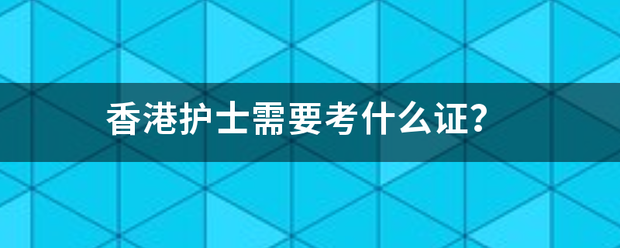 香港護(hù)士資格證需要考什么 香港護(hù)士資格證需要考什么